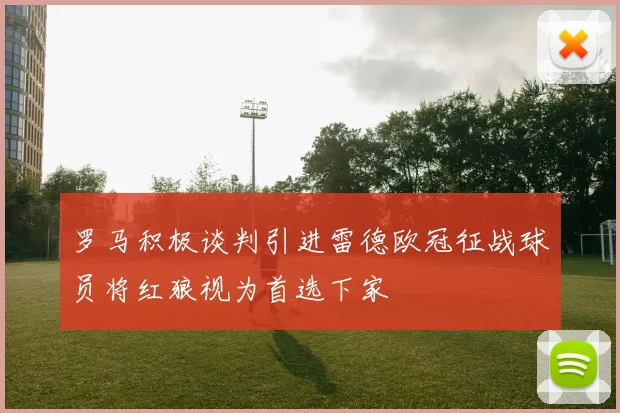 罗马积极谈判引进雷德欧冠征战球员将红狼视为首选下家
