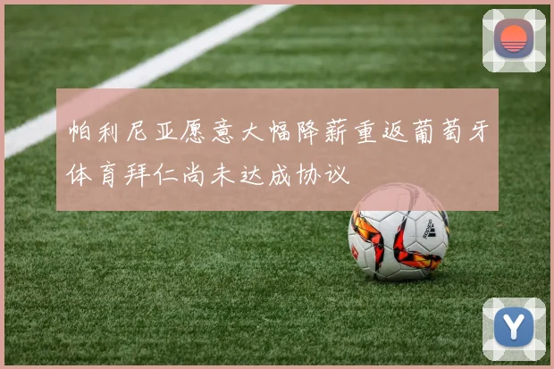 帕利尼亚愿意大幅降薪重返葡萄牙体育拜仁尚未达成协议