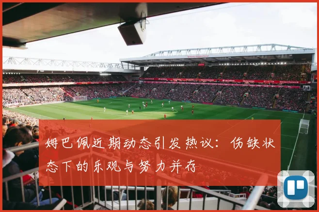 姆巴佩近期动态引发热议：伤缺状态下的乐观与努力并存