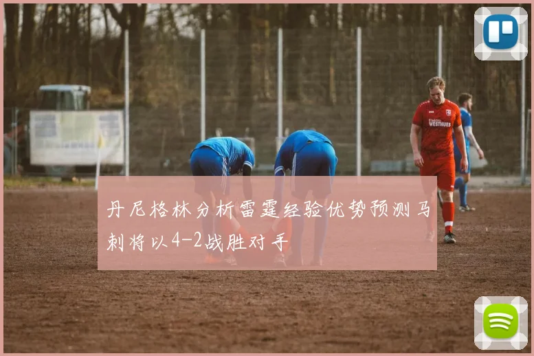 丹尼格林分析雷霆经验优势预测马刺将以4-2战胜对手